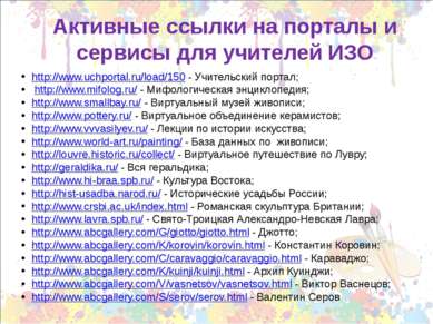 Активные ссылки на порталы и сервисы для учителей ИЗО http://www.uchportal.ru...
