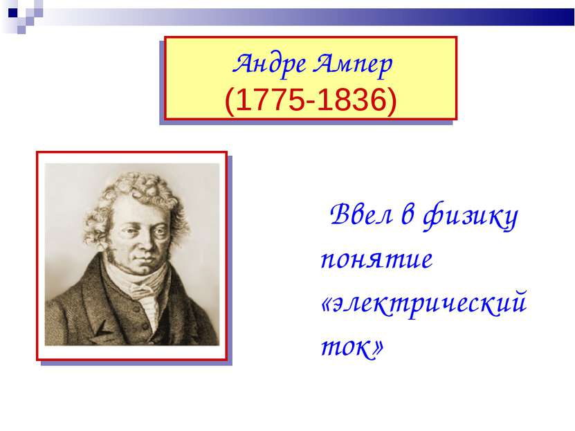 Андре Ампер (1775-1836) Ввел в физику понятие «электрический ток»