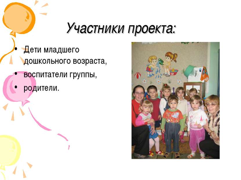 Участники проекта: Дети младшего дошкольного возраста, воспитатели группы, ро...