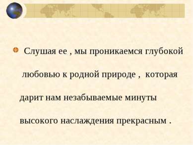 Слушая ее , мы проникаемся глубокой любовью к родной природе , которая дарит ...