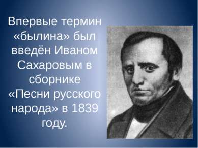 Впервые термин «былина» был введён Иваном Сахаровым в сборнике «Песни русског...