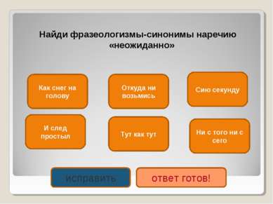 Найди фразеологизмы-синонимы наречию «неожиданно» Как снег на голову Ни с тог...