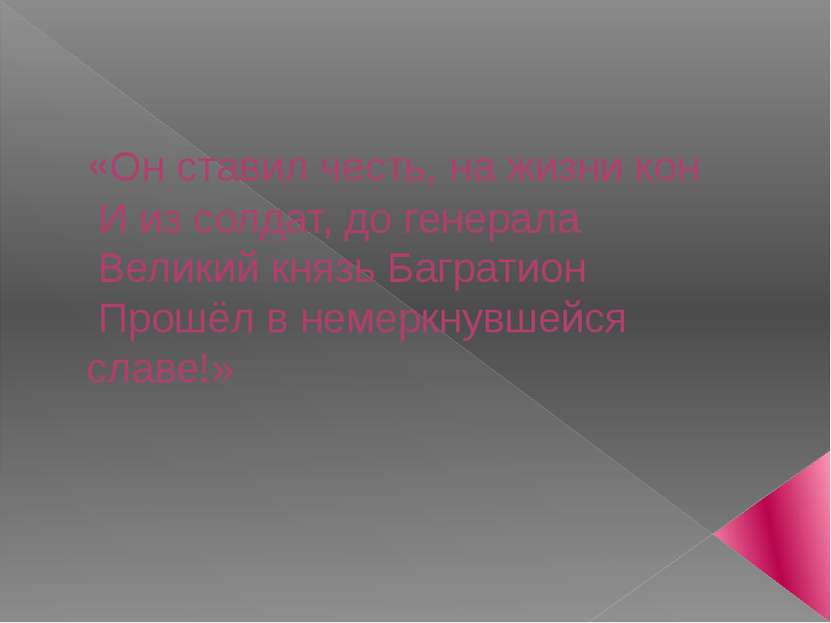 «Он ставил честь, на жизни кон И из солдат, до генерала Великий князь Баграти...