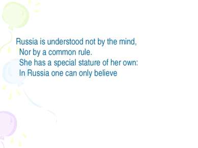Russia is understood not by the mind,  Nor by a common rule.  She has a speci...