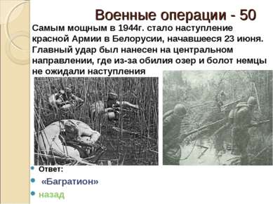 Военные операции - 50 Ответ: «Багратион» назад Самым мощным в 1944г. стало на...