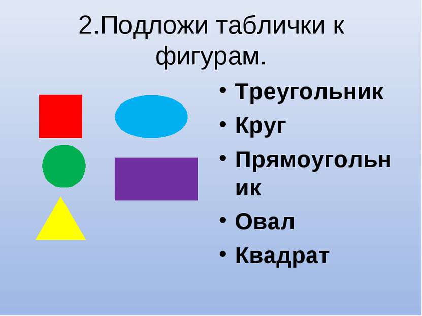 2.Подложи таблички к фигурам. Треугольник Круг Прямоугольник Овал Квадрат