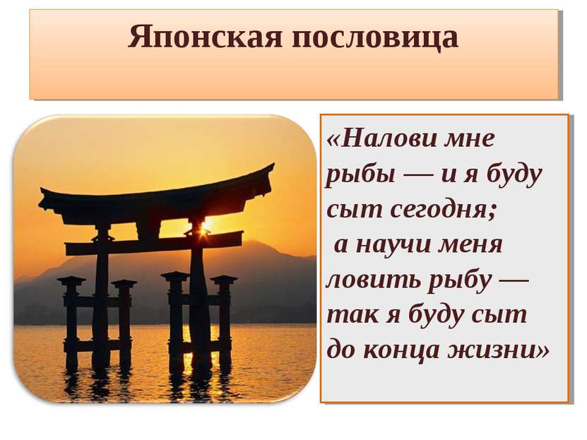 Японская пословица «Налови мне рыбы — и я буду сыт сегодня; а научи меня лови...