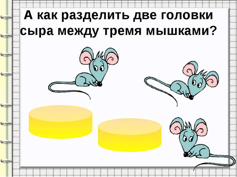 А как разделить две головки сыра между тремя мышками?