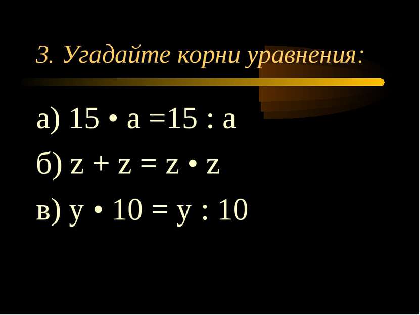 3. Угадайте корни уравнения: а) 15 • а =15 : а б) z + z = z • z в) у • 10 = у...