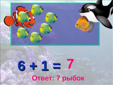 6 + 1 = 7 Ответ: 7 рыбок