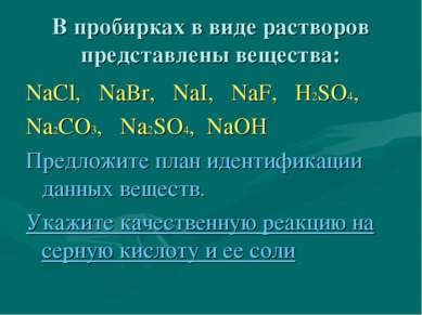 В пробирках в виде растворов представлены вещества: NaCl, NaBr, NaI, NaF, H2S...