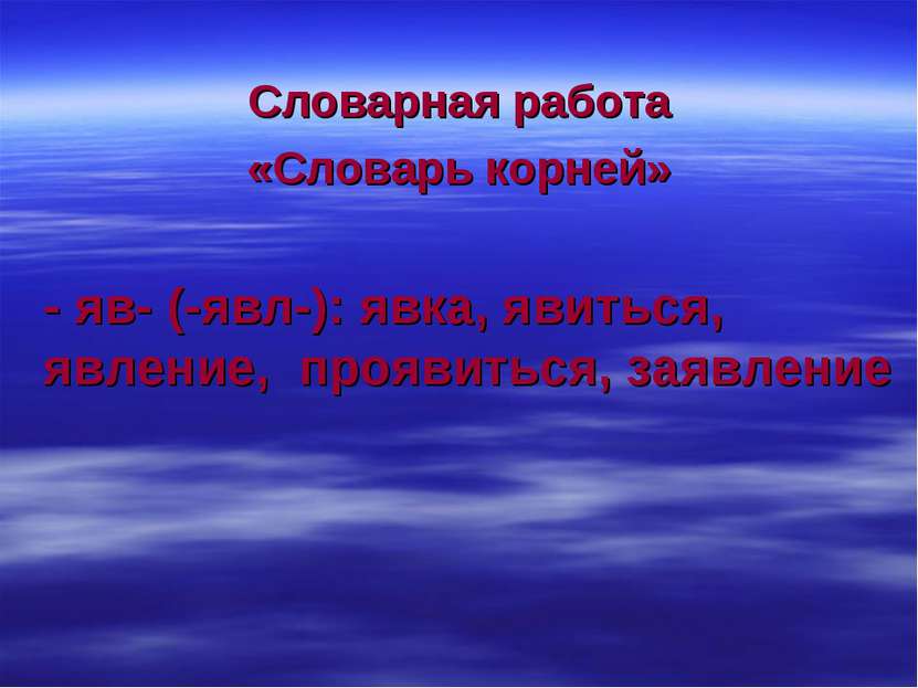 Словарная работа «Словарь корней» - яв- (-явл-): явка, явиться, явление, проя...