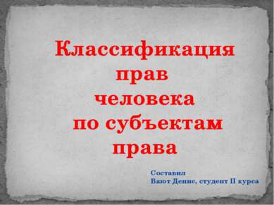 Классификация прав человека по субъектам права Составил Вают Денис, студент I...