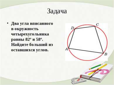 Задача Два угла вписанного в окружность четырехугольника равны 82º и 58º. Най...