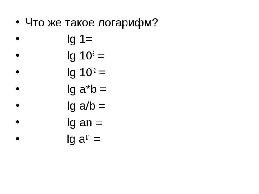 Что же такое логарифм? lg 1= lg 105 = lg 10-2 = lg a*b = lg a/b = lg an = lg ...
