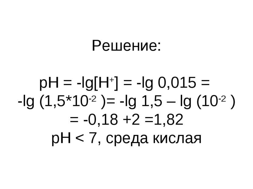 Решение: pH = -lg[H+] = -lg 0,015 = -lg (1,5*10-2 )= -lg 1,5 – lg (10-2 ) = -...