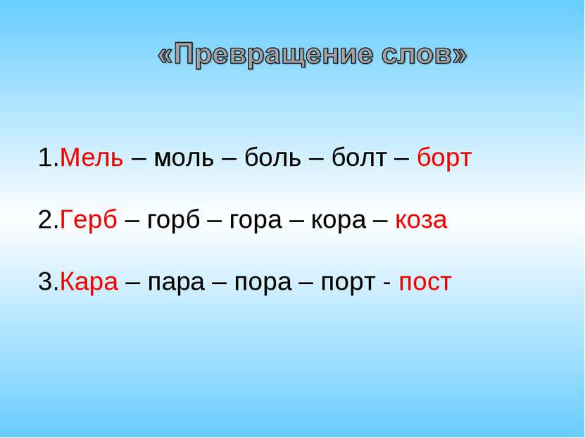 1.Мель – моль – боль – болт – борт 2.Герб – горб – гора – кора – коза 3.Кара ...