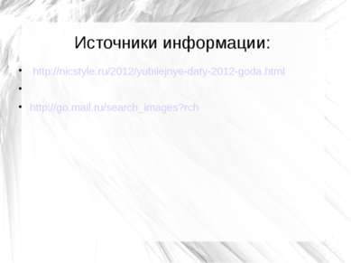 Источники информации: http://nicstyle.ru/2012/yubilejnye-daty-2012-goda.html ...
