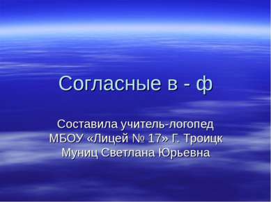 Согласные в - ф Составила учитель-логопед МБОУ «Лицей № 17» Г. Троицк Муниц С...