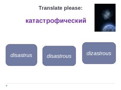 катастрофический disastrous disastrus dizastrous Translate please: