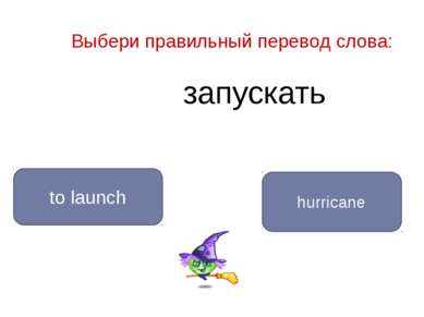 запускать to launch hurricane Выбери правильный перевод слова: