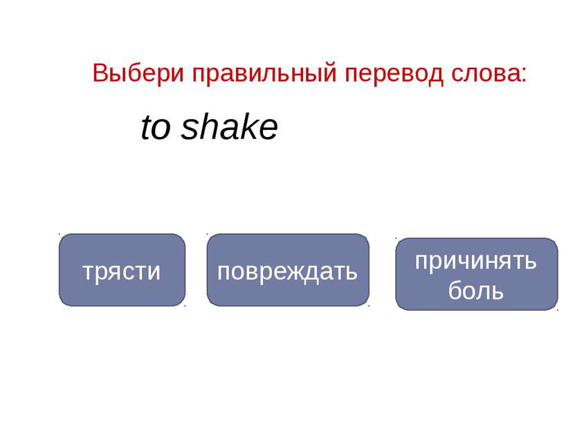 to shake трясти повреждать Выбери правильный перевод слова: причинять боль