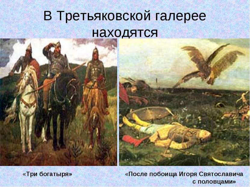 В Третьяковской галерее находятся «Три богатыря» «После побоища Игоря Святосл...