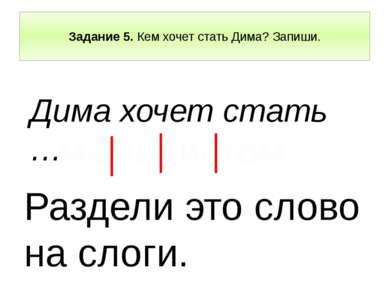 Задание 5. Кем хочет стать Дима? Запиши. Дима хочет стать … Раздели это слово...