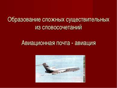 Образование сложных существительных из словосочетаний Авиационная почта - ави...