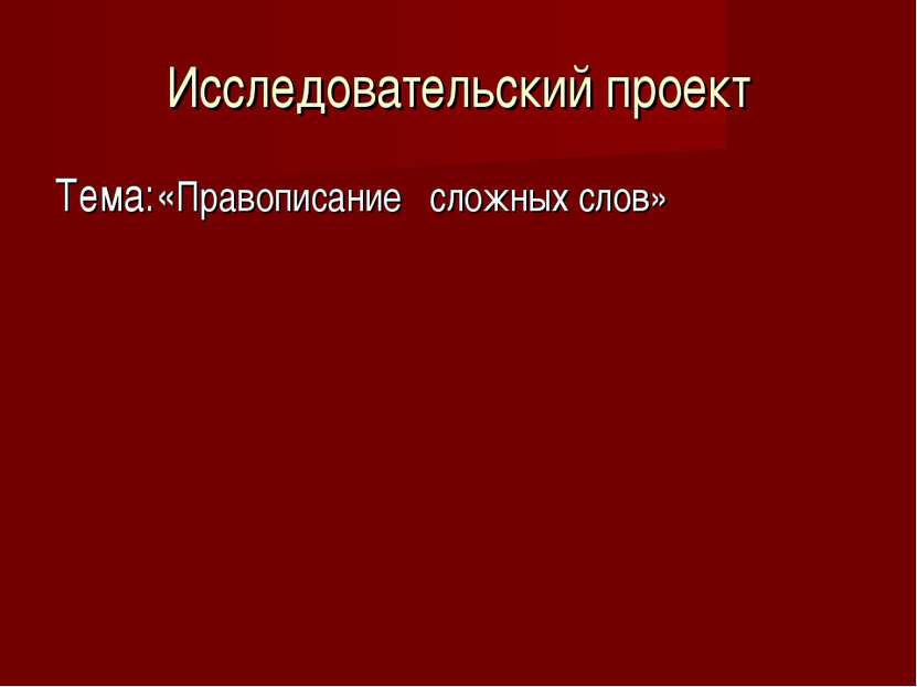 Исследовательский проект Тема:«Правописание сложных слов»