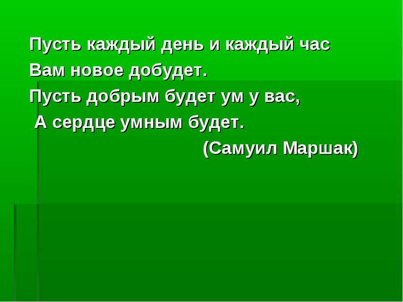 Пусть каждый день и каждый час Вам новое добудет. Пусть добрым будет ум у вас...