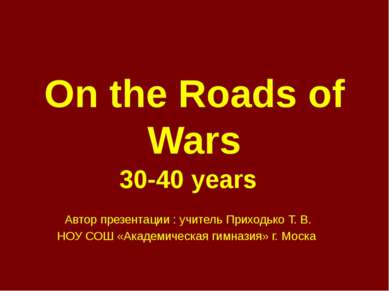 On the Roads of Wars 30-40 years Автор презентации : учитель Приходько Т. В. ...