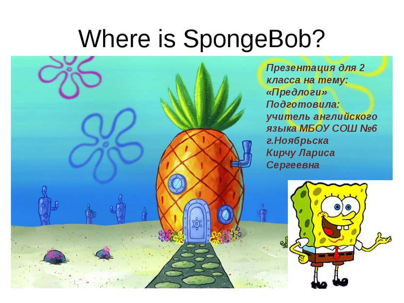 Where is SpongeBob? Презентация для 2 класса на тему: «Предлоги» Подготовила:...