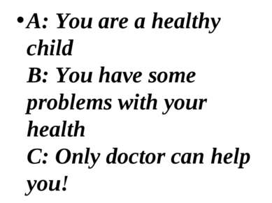 A: You are a healthy child B: You have some problems with your health C: Only...
