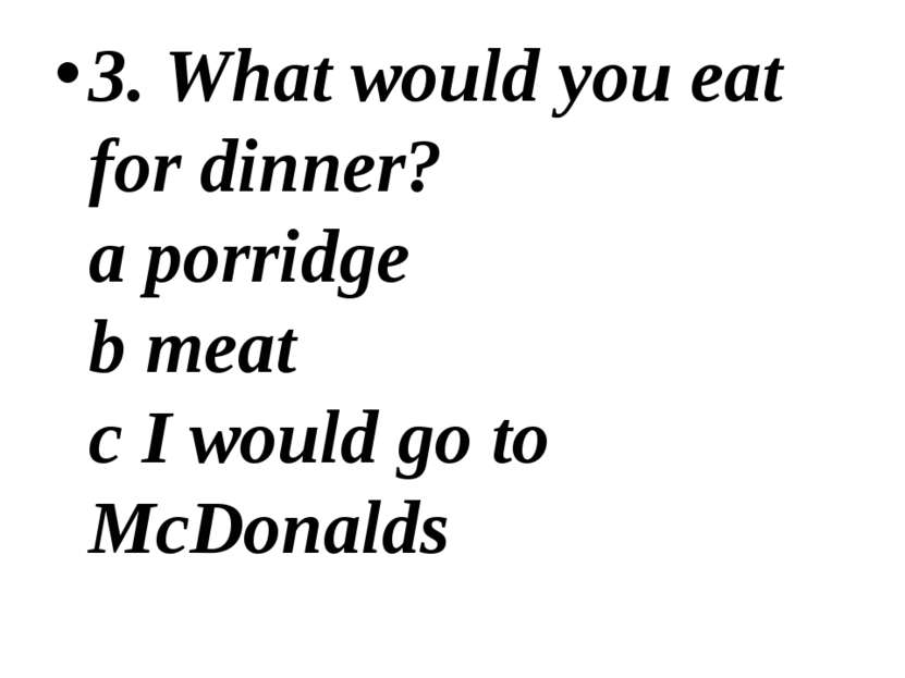 3. What would you eat for dinner? a porridge b meat c I would go to McDonalds