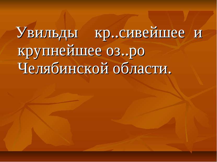 Увильды кр..сивейшее и крупнейшее оз..ро Челябинской области.