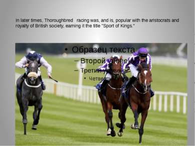 In later times, Thoroughbred   racing was, and is, popular with the aristocra...