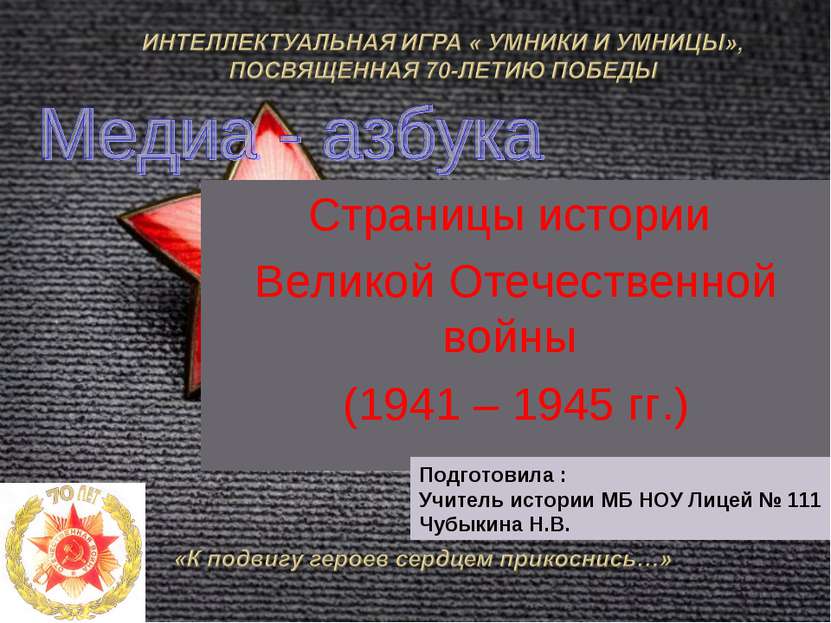 Страницы истории Великой Отечественной войны (1941 – 1945 гг.) Подготовила : ...