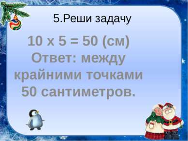 5.Реши задачу 10 х 5 = 50 (см) Ответ: между крайними точками 50 сантиметров.