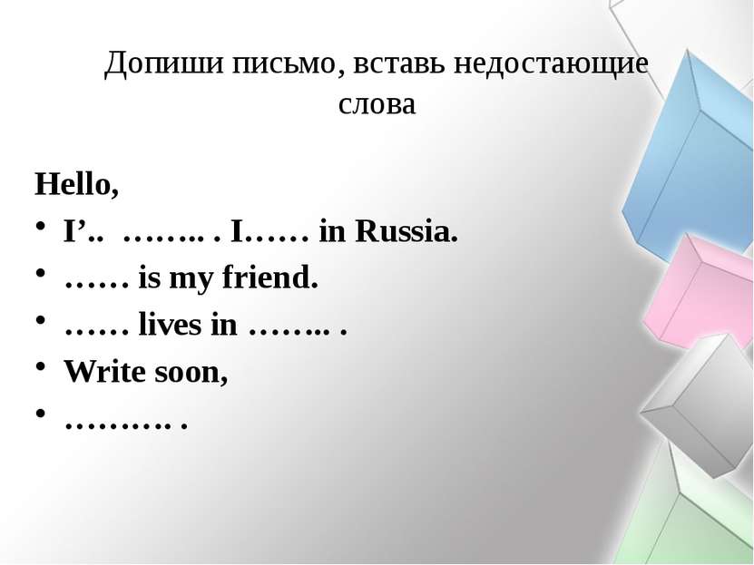 Допиши письмо, вставь недостающие слова Hello, I’.. …….. . I…… in Russia. …… ...