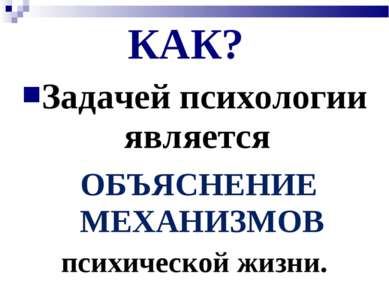 КАК? Задачей психологии является ОБЪЯСНЕНИЕ МЕХАНИЗМОВ психической жизни.