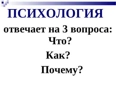 ПСИХОЛОГИЯ отвечает на 3 вопроса: Что? Как? Почему?