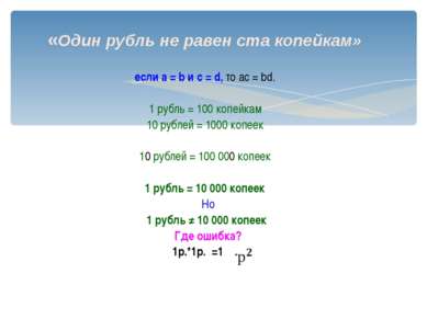 «Один рубль не равен ста копейкам» если а = b и c = d, то ac = bd. 1 рубль = ...