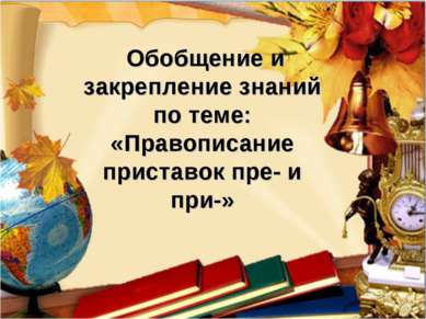 Обобщение и закрепление знаний по теме: «Правописание приставок пре- и при-»