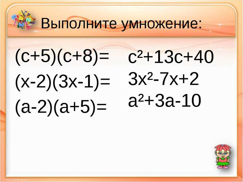Выполните умножение: (c+5)(c+8)= (х-2)(3х-1)= (a-2)(a+5)= c²+13c+40 3x²-7x+2 ...