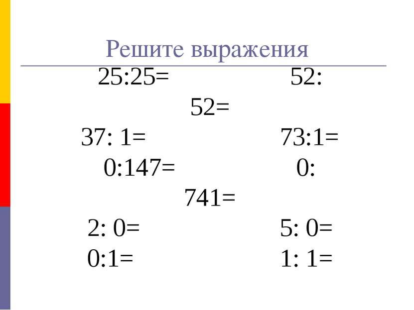 Решите выражения 25:25= 52: 52= 37: 1= 73:1= 0:147= 0: 741= 2: 0= 5: 0= 0:1= ...
