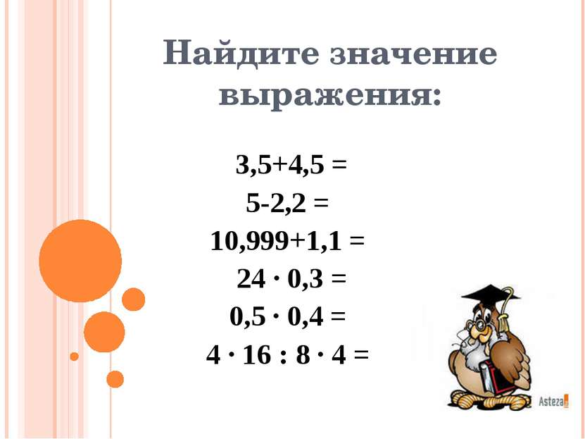 Найдите значение выражения: 3,5+4,5 = 5-2,2 = 10,999+1,1 = 24 ∙ 0,3 = 0,5 ∙ 0...