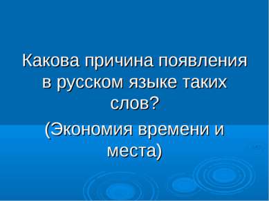 Какова причина появления в русском языке таких слов? (Экономия времени и места)