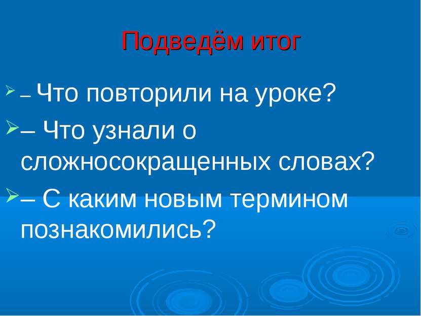 Подведём итог – Что повторили на уроке?  – Что узнали о сложносокращенных сло...