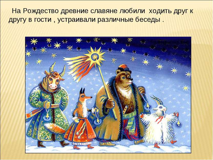На Рождество древние славяне любили ходить друг к другу в гости , устраивали ...